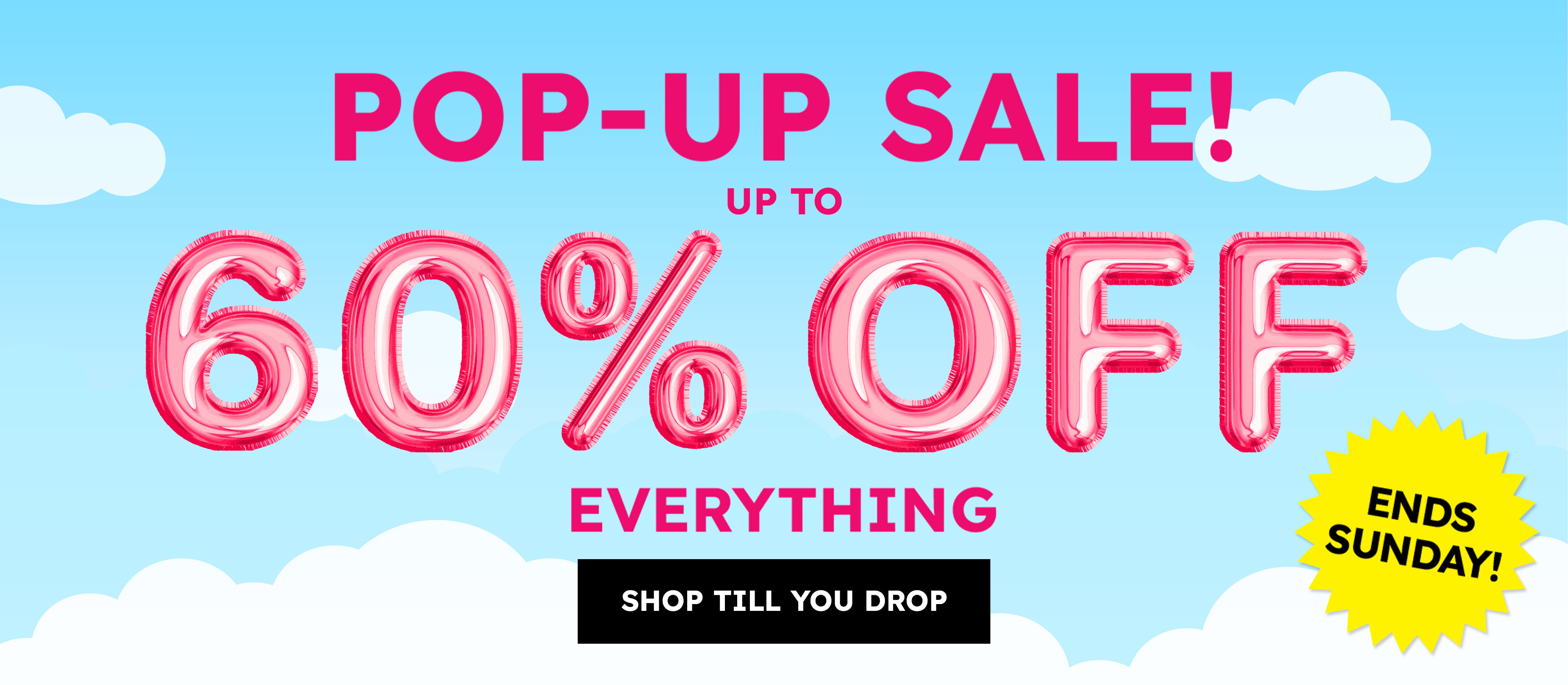 Pop-up sale! up to 60% off everything shop till you drop ends sunday